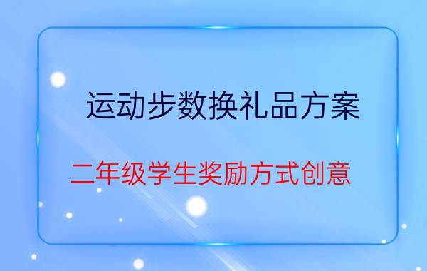 运动步数换礼品方案 二年级学生奖励方式创意？